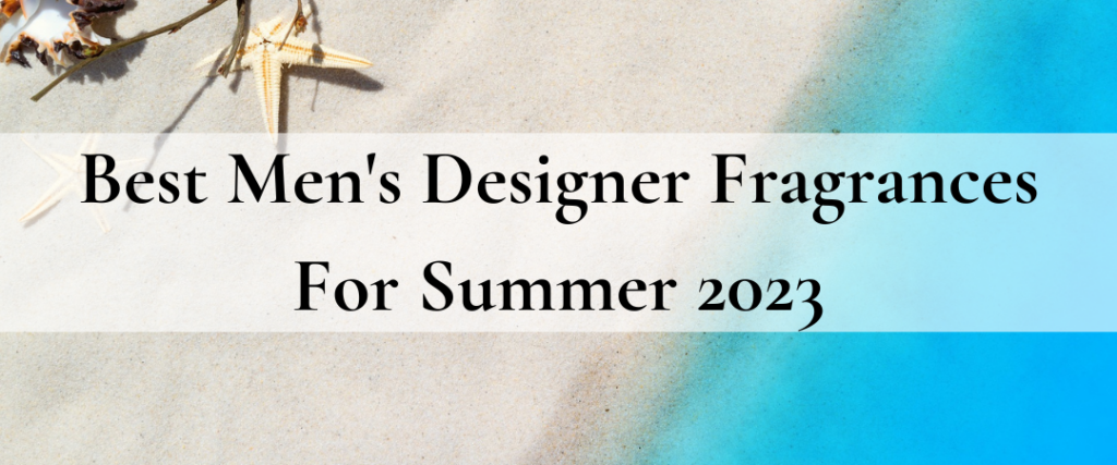 Best Men's Designer Fragrances For Summer 2023